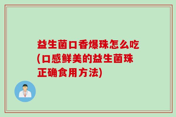 益生菌口香爆珠怎么吃(口感鲜美的益生菌珠正确食用方法)