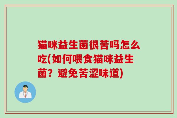 猫咪益生菌很苦吗怎么吃(如何喂食猫咪益生菌？避免苦涩味道)
