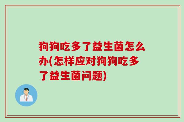 狗狗吃多了益生菌怎么办(怎样应对狗狗吃多了益生菌问题) 狗狗吃多了益生菌怎么办(怎样应对狗狗吃多了益生菌问题)