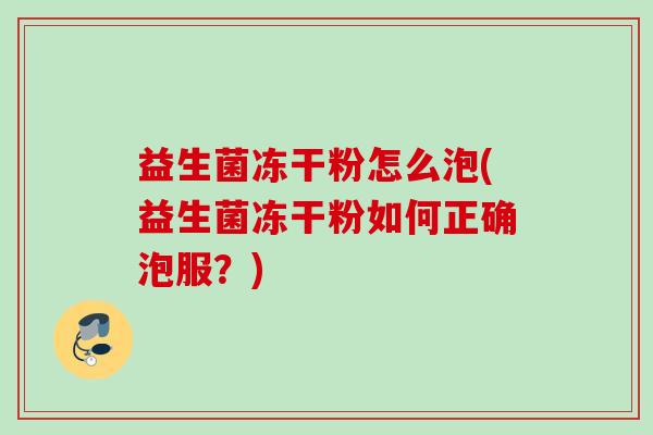 益生菌冻干粉怎么泡(益生菌冻干粉如何正确泡服？)