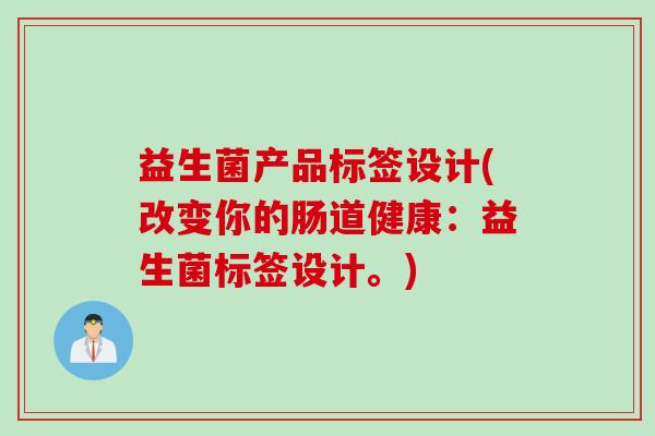 益生菌产品标签设计(改变你的肠道健康：益生菌标签设计。)