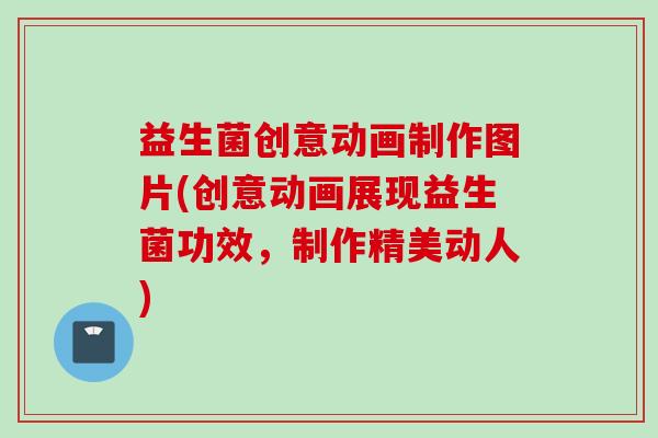 益生菌创意动画制作图片(创意动画展现益生菌功效,制作精美动人) 益生菌创意动画制作图片(创意动画展现益生菌功效,制作精美动人)