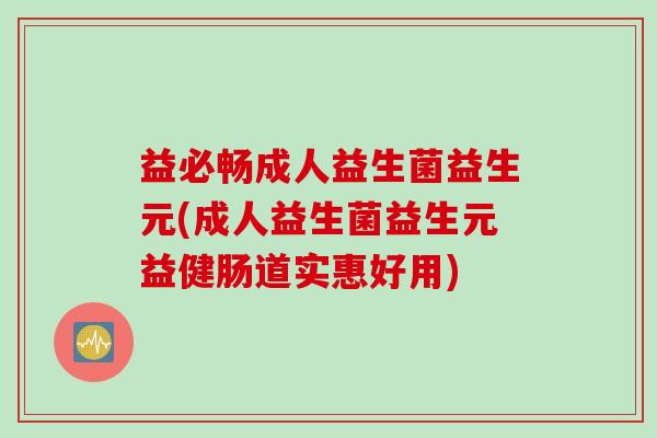 益必畅成人益生菌益生元(成人益生菌益生元益健肠道实惠好用) 益必畅成人益生菌益生元(成人益生菌益生元益健肠道实惠好用)