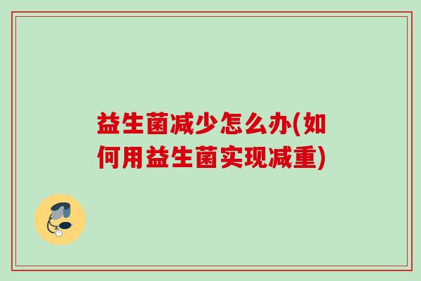 益生菌减少怎么办(如何用益生菌实现减重) 益生菌减少怎么办(如何用益生菌实现减重)