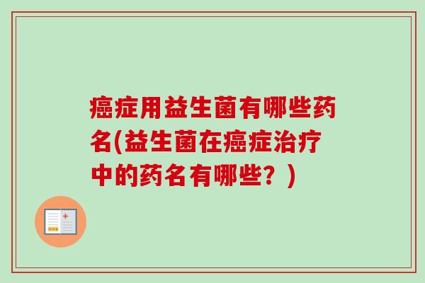 症用益生菌有哪些药名(益生菌在症中的药名有哪些？)