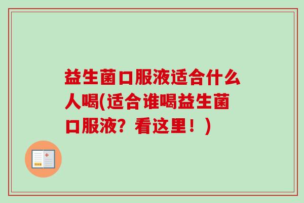 益生菌口服液适合什么人喝(适合谁喝益生菌口服液?看这里!) 益生菌口服液适合什么人喝(适合谁喝益生菌口服液?看这里!)