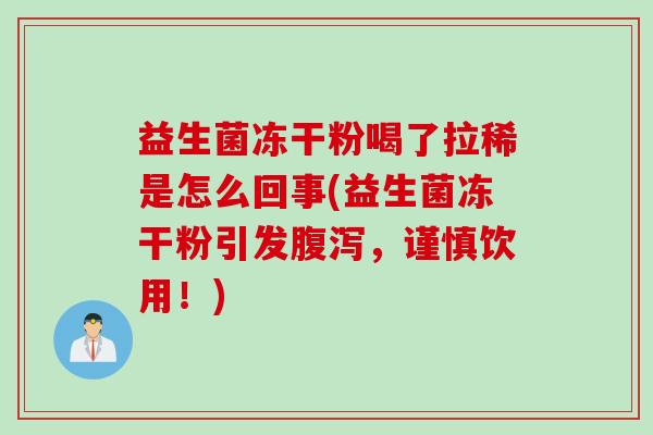 益生菌冻干粉喝了拉稀是怎么回事(益生菌冻干粉引发,谨慎饮用!) 益生菌冻干粉喝了拉稀是怎么回事(益生菌冻干粉引发,谨慎饮用!)
