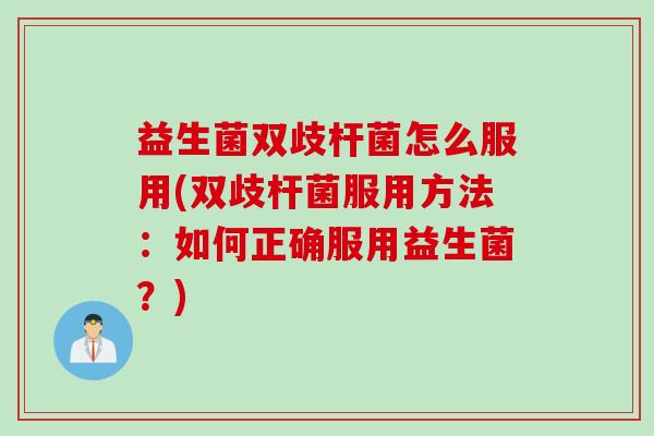 益生菌双歧杆菌怎么服用(双歧杆菌服用方法:如何正确服用益生菌?) 益生菌双歧杆菌怎么服用(双歧杆菌服用方法:如何正确服用益生菌?)