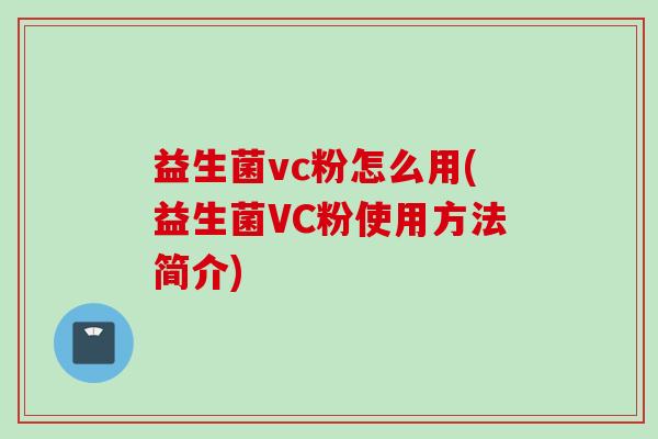 益生菌vc粉怎么用(益生菌VC粉使用方法简介) 益生菌vc粉怎么用(益生菌VC粉使用方法简介)