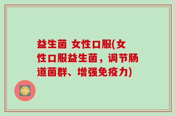 益生菌 女性口服(女性口服益生菌,调节肠道菌群、增强力) 益生菌 女性口服(女性口服益生菌,调节肠道菌群、增强力)