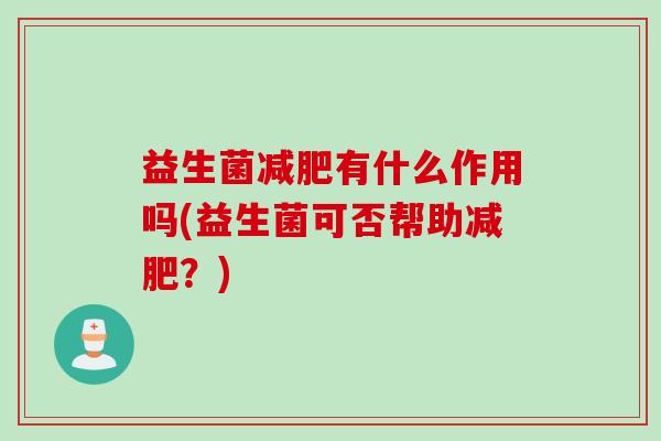 益生菌有什么作用吗(益生菌可否帮助?) 益生菌有什么作用吗(益生菌可否帮助?)