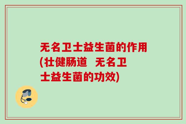 无名卫士益生菌的作用(壮健肠道  无名卫士益生菌的功效)