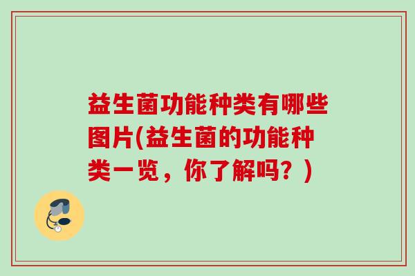益生菌功能种类有哪些图片(益生菌的功能种类一览,你了解吗?) 益生菌功能种类有哪些图片(益生菌的功能种类一览,你了解吗?)