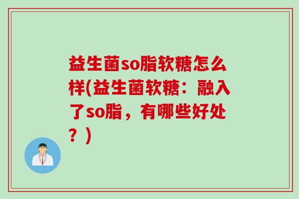 益生菌so脂软糖怎么样(益生菌软糖：融入了so脂，有哪些好处？)
