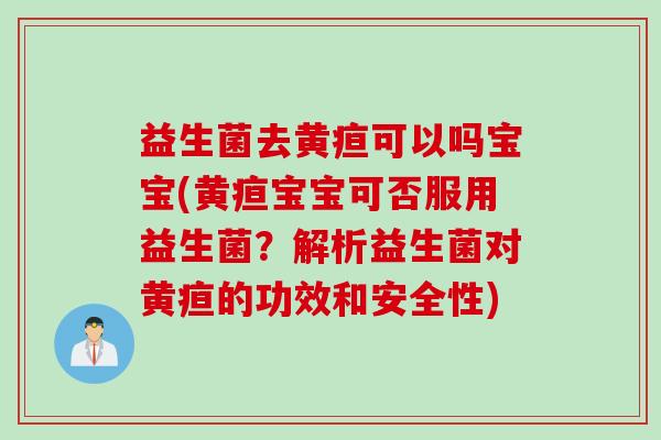 益生菌去黄疸可以吗宝宝(黄疸宝宝可否服用益生菌?解析益生菌对黄疸的功效和安全性) 益生菌去黄疸可以吗宝宝(黄疸宝宝可否服用益生菌?解析益生菌对黄疸的功效和安全性)