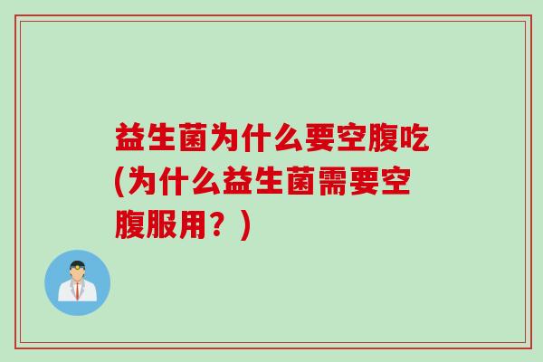益生菌为什么要空腹吃(为什么益生菌需要空腹服用?) 益生菌为什么要空腹吃(为什么益生菌需要空腹服用?)