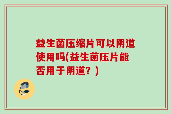 益生菌压缩片可以使用吗(益生菌压片能否用于？)