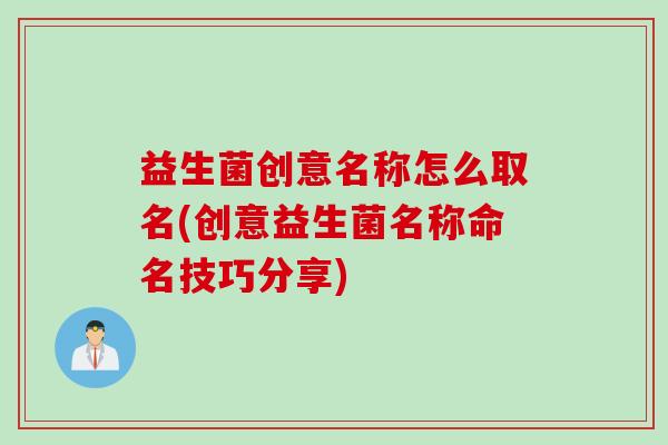 益生菌创意名称怎么取名(创意益生菌名称命名技巧分享) 益生菌创意名称怎么取名(创意益生菌名称命名技巧分享)