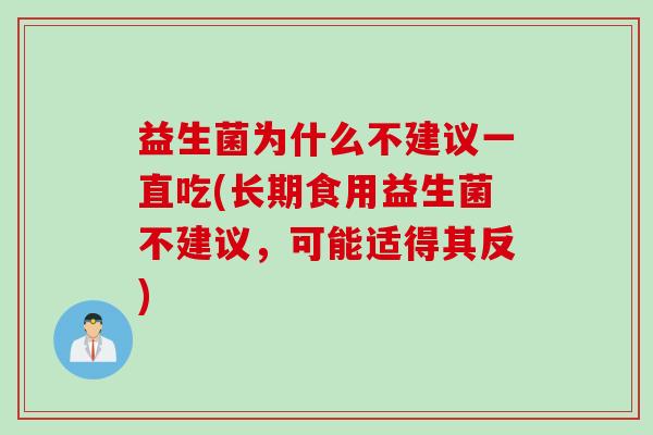 益生菌为什么不建议一直吃(长期食用益生菌不建议,可能适得其反) 益生菌为什么不建议一直吃(长期食用益生菌不建议,可能适得其反)