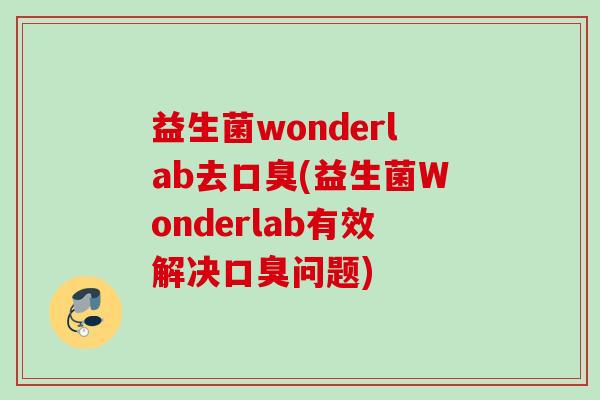 益生菌wonderlab去(益生菌Wonderlab有效解决问题) 益生菌wonderlab去(益生菌Wonderlab有效解决问题)