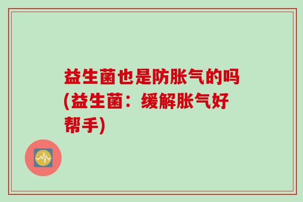 益生菌也是防的吗(益生菌:缓解好帮手) 益生菌也是防的吗(益生菌:缓解好帮手)