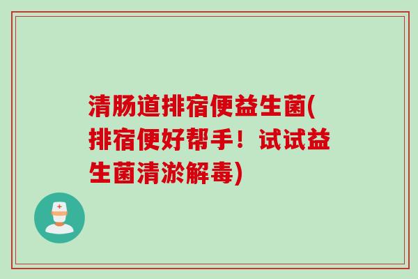 清肠道排宿便益生菌(排宿便好帮手！试试益生菌清淤)