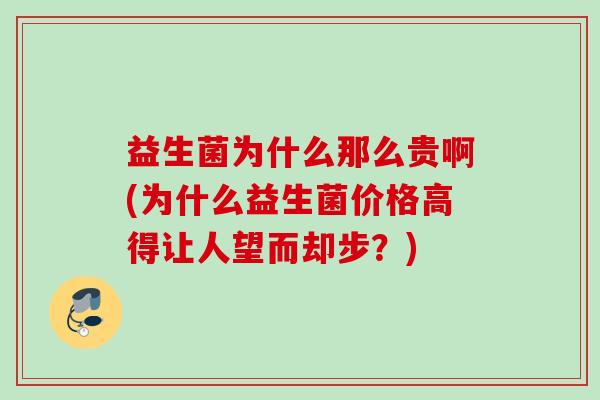 益生菌为什么那么贵啊(为什么益生菌价格高得让人望而却步?) 益生菌为什么那么贵啊(为什么益生菌价格高得让人望而却步?)