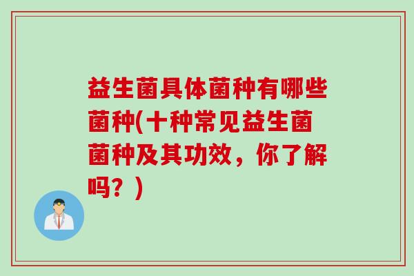 益生菌具体菌种有哪些菌种(十种常见益生菌菌种及其功效，你了解吗？)