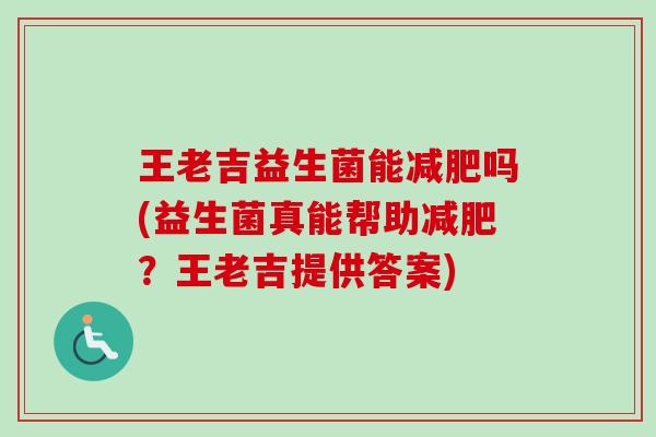 王老吉益生菌能吗(益生菌真能帮助?王老吉提供答案) 王老吉益生菌能吗(益生菌真能帮助?王老吉提供答案)