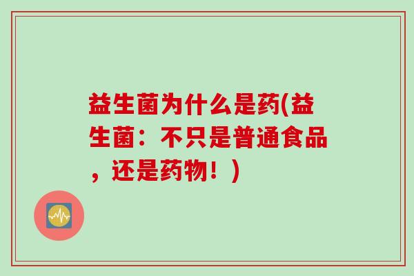 益生菌为什么是药(益生菌：不只是普通食品，还是！)