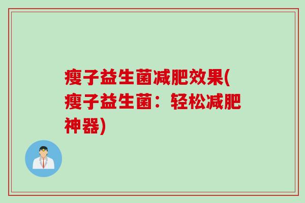 瘦子益生菌效果(瘦子益生菌:轻松神器) 瘦子益生菌效果(瘦子益生菌:轻松神器)