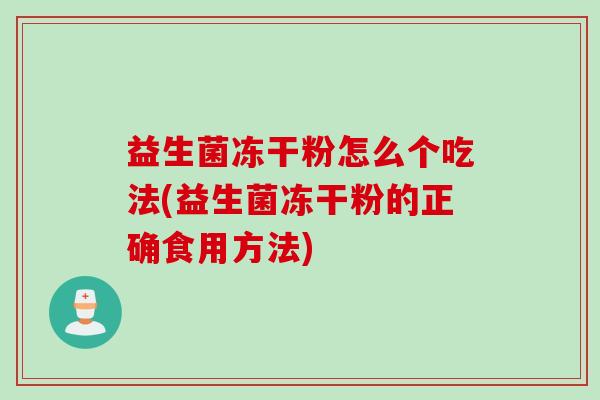 益生菌冻干粉怎么个吃法(益生菌冻干粉的正确食用方法) 益生菌冻干粉怎么个吃法(益生菌冻干粉的正确食用方法)