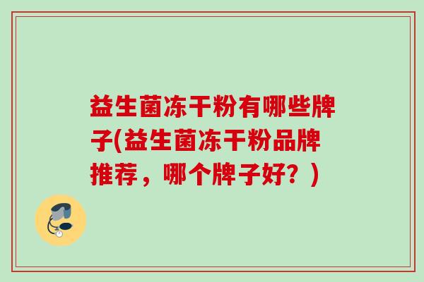益生菌冻干粉有哪些牌子(益生菌冻干粉品牌推荐，哪个牌子好？)