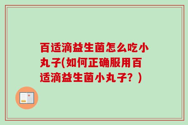 百适滴益生菌怎么吃小丸子(如何正确服用百适滴益生菌小丸子?) 百适滴益生菌怎么吃小丸子(如何正确服用百适滴益生菌小丸子?)