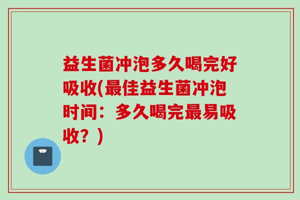 益生菌冲泡多久喝完好吸收(佳益生菌冲泡时间：多久喝完易吸收？)