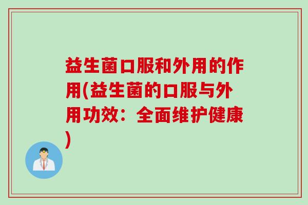 益生菌口服和外用的作用(益生菌的口服与外用功效：全面维护健康)