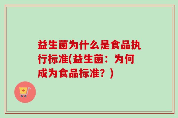 益生菌为什么是食品执行标准(益生菌：为何成为食品标准？)