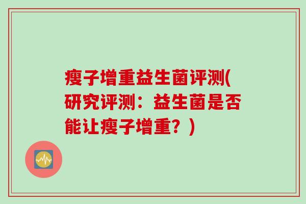 瘦子增重益生菌评测(研究评测:益生菌是否能让瘦子增重?) 瘦子增重益生菌评测(研究评测:益生菌是否能让瘦子增重?)