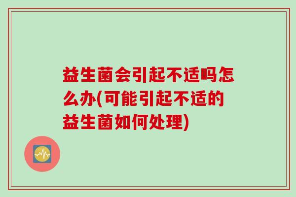 益生菌会引起不适吗怎么办(可能引起不适的益生菌如何处理)