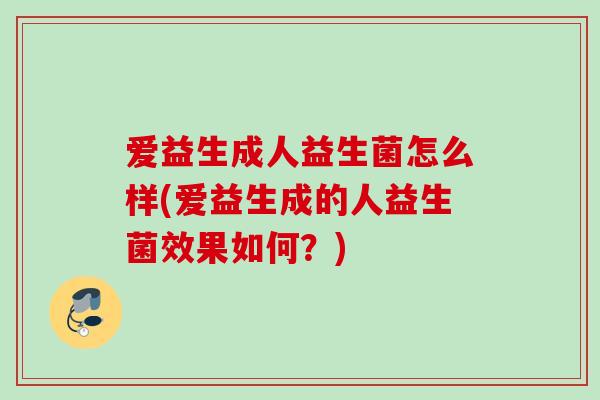 爱益生成人益生菌怎么样(爱益生成的人益生菌效果如何?) 爱益生成人益生菌怎么样(爱益生成的人益生菌效果如何?)