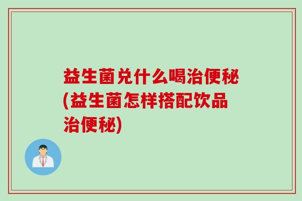 益生菌兑什么喝(益生菌怎样搭配饮品)