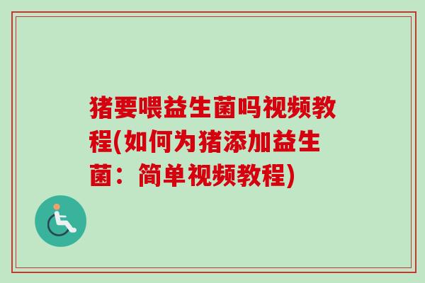 猪要喂益生菌吗视频教程(如何为猪添加益生菌：简单视频教程)
