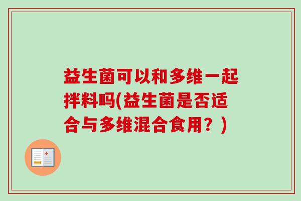益生菌可以和多维一起拌料吗(益生菌是否适合与多维混合食用？)
