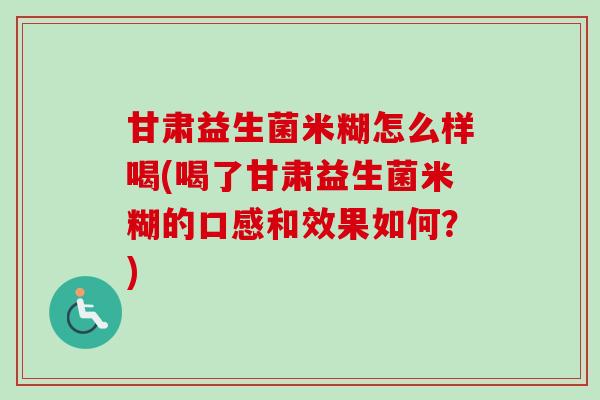 甘肃益生菌米糊怎么样喝(喝了甘肃益生菌米糊的口感和效果如何？)