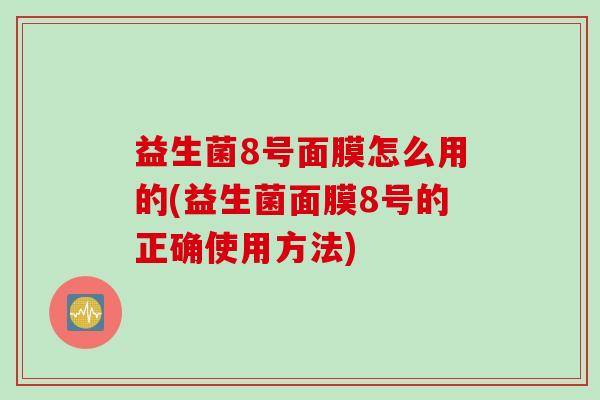 益生菌8号面膜怎么用的(益生菌面膜8号的正确使用方法)