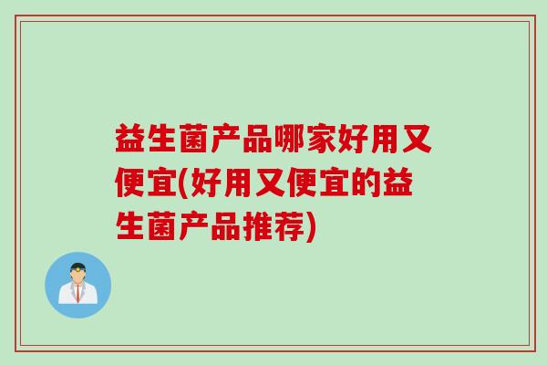 益生菌产品哪家好用又便宜(好用又便宜的益生菌产品推荐)