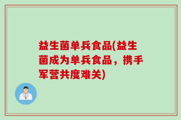 益生菌单兵食品(益生菌成为单兵食品，携手军营共度难关)
