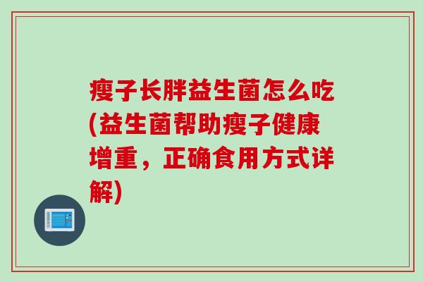 瘦子长胖益生菌怎么吃(益生菌帮助瘦子健康增重，正确食用方式详解)