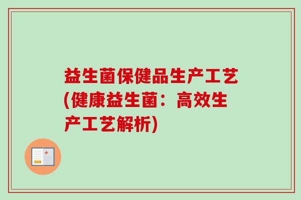 益生菌保健品生产工艺(健康益生菌：高效生产工艺解析)