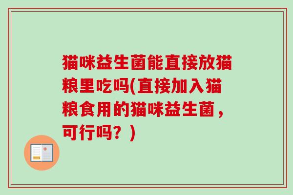 猫咪益生菌能直接放猫粮里吃吗(直接加入猫粮食用的猫咪益生菌，可行吗？)